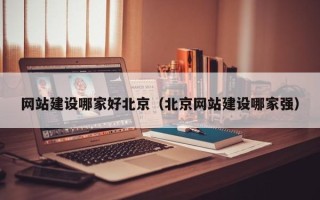 莒县网站建设哪家好北京（北京网站建设哪家强）